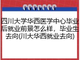 四川大学华西医学中心毕业后就业前景怎么样，毕业生去向(川大华西就业去向)