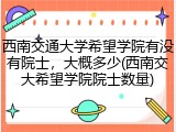 西南交通大学希望学院有没有院士，大概多少(西南交大希望学院院士数量)