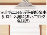 湖北第二师范学院的校名来历有什么渊源(湖北二师校名渊源)