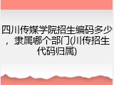 四川传媒学院招生编码多少，隶属哪个部门(川传招生代码归属)