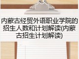 内蒙古经贸外语职业学院的招生人数和计划解读(内蒙古招生计划解读)