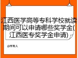 江西医学高等专科学校就读期间可以申请哪些奖学金(江西医专奖学金申请)