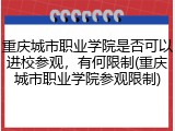 重庆城市职业学院是否可以进校参观，有何限制(重庆城市职业学院参观限制)