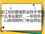 浙江纺织服装职业技术学院什么专业最好，一年招多少人(浙纺院热门专业招生)