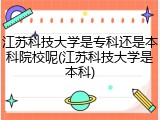 江苏科技大学是专科还是本科院校呢(江苏科技大学是本科)