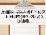 潇湘职业学院有哪几个校区，何时创办(潇湘校区及创办时间)