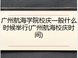 广州航海学院校庆一般什么时候举行(广州航海校庆时间)