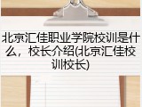 北京汇佳职业学院校训是什么，校长介绍(北京汇佳校训校长)