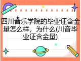 四川音乐学院的毕业证含金量怎么样，为什么(川音毕业证含金量)