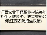 江西农业工程职业学院每年招生人数多少，政策变动如何(江西农院招生政策)