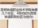 昆明铁道职业技术学院有哪几个校区，何时创办(昆明铁道职院校区与创办)