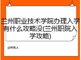 兰州职业技术学院办理入学有什么攻略没(兰州职院入学攻略)