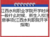 江西水利职业学院开学时间一般什么时候，新生入校注意事项(江西水利职院开学指南)