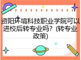 资阳环境科技职业学院可以进校后转专业吗？(转专业政策)
