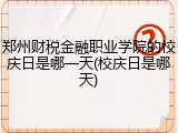 郑州财税金融职业学院的校庆日是哪一天(校庆日是哪天)