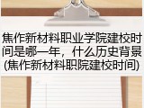 焦作新材料职业学院建校时间是哪一年，什么历史背景(焦作新材料职院建校时间)