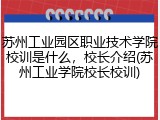 苏州工业园区职业技术学院校训是什么，校长介绍(苏州工业学院校长校训)