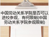 中国劳动关系学院是否可以进校参观，有何限制(中国劳动关系学院参观限制)