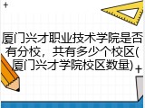 厦门兴才职业技术学院是否有分校，共有多少个校区(厦门兴才学院校区数量)