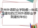 兰州外语职业学院哪一年成立建校的(兰州外语职业学院建校年份)
