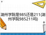 湖州学院是985还是211(湖州学院985211吗)