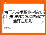 上海工艺美术职业学院奖学金评定细则是怎样的(奖学金评定细则)