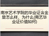 南京艺术学院的毕业证含金量怎么样，为什么(南艺毕业证价值如何)