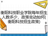 衡阳科技职业学院每年招生人数多少，政策变动如何(衡阳科技招生政策)