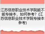 江苏信息职业技术学院能不能专接本，如何参考？(江苏信息职业技术学院专接本参考)