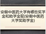 安徽中医药大学有哪些奖学金和助学金呢(安徽中医药大学奖助学金)