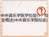 中央音乐学院学校简介，校史概述(中央音乐学院校史)