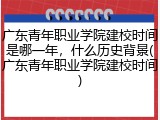 广东青年职业学院建校时间是哪一年，什么历史背景(广东青年职业学院建校时间)