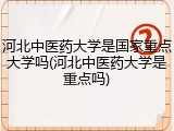 河北中医药大学是国家重点大学吗(河北中医药大学是重点吗)