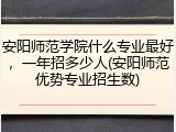 安阳师范学院什么专业最好，一年招多少人(安阳师范优势专业招生数)
