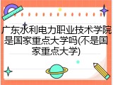 广东水利电力职业技术学院是国家重点大学吗(不是国家重点大学)