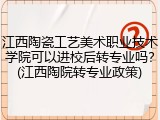 江西陶瓷工艺美术职业技术学院可以进校后转专业吗？(江西陶院转专业政策)