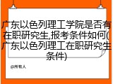 广东以色列理工学院是否有在职研究生,报考条件如何(广东以色列理工在职研究生条件)