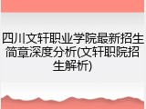 四川文轩职业学院最新招生简章深度分析(文轩职院招生解析)