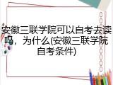 安徽三联学院可以自考去读吗，为什么(安徽三联学院自考条件)