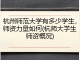 杭州师范大学有多少学生，师资力量如何(杭师大学生师资概况)