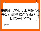 无锡城市职业技术学院专业开设有哪些,特色在哪(无锡职院专业特色)