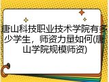 唐山科技职业技术学院有多少学生，师资力量如何(唐山学院规模师资)