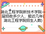湖北工程学院新技术学院一届招收多少人，最近几年(湖北工程学院招生人数)