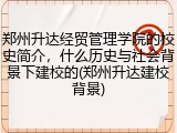郑州升达经贸管理学院的校史简介，什么历史与社会背景下建校的(郑州升达建校背景)