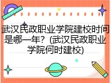 武汉民政职业学院建校时间是哪一年？(武汉民政职业学院何时建校)