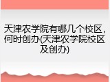 天津农学院有哪几个校区，何时创办(天津农学院校区及创办)