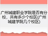 广州城建职业学院是否有分校，共有多少个校区(广州城建学院几个校区)