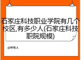 石家庄科技职业学院有几个校区,有多少人(石家庄科技职院规模)