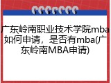 广东岭南职业技术学院mba如何申请，是否有mba(广东岭南MBA申请)