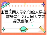山西大同大学的创始人是谁，前身是什么(大同大学前身及创始人)